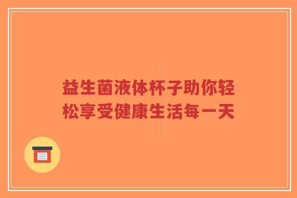 益生菌液体杯子助你轻松享受健康生活每一天-第1张图片-超越 益生菌液体杯子助你轻松享受健康生活每一天-第1张图片-超越