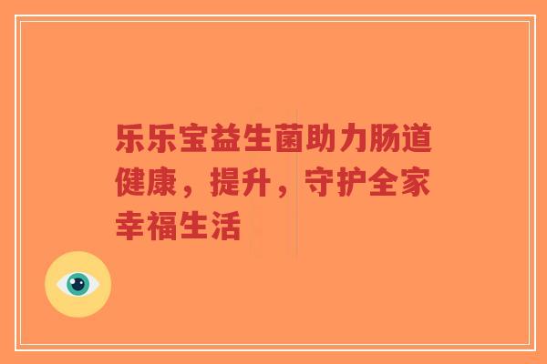 乐乐宝益生菌助力肠道健康,提升,守护全家幸福生活-第1张图片-超越 乐乐宝益生菌助力肠道健康,提升,守护全家幸福生活-第1张图片-超越