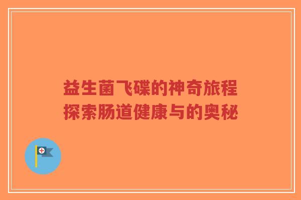 益生菌飞碟的神奇旅程探索肠道健康与的奥秘-第1张图片-超越