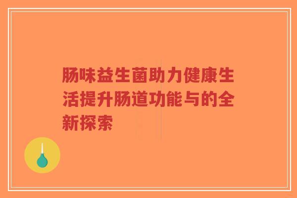 肠味益生菌助力健康生活提升肠道功能与的全新探索-第1张图片-超越 肠味益生菌助力健康生活提升肠道功能与的全新探索-第1张图片-超越