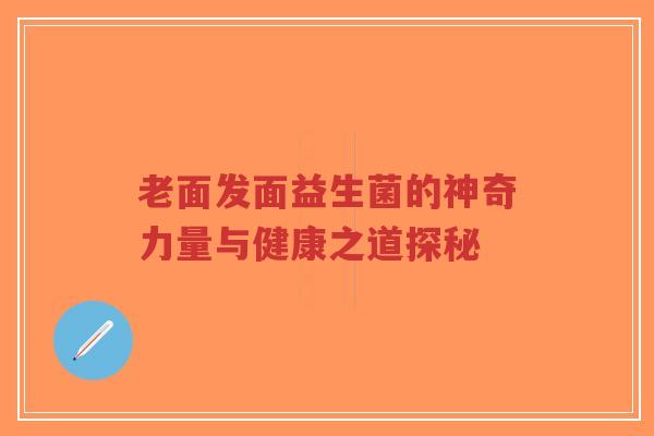 老面发面益生菌的神奇力量与健康之道探秘-第1张图片-超越