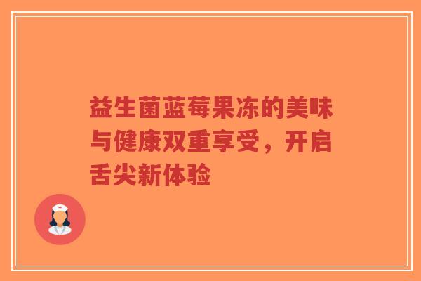 益生菌蓝莓果冻的美味与健康双重享受,开启舌尖新体验-第1张图片-超越 益生菌蓝莓果冻的美味与健康双重享受,开启舌尖新体验-第1张图片-超越