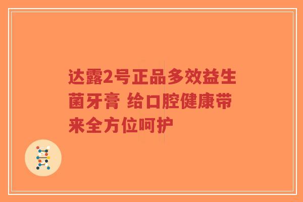 达露2号正品多效益生菌牙膏 给口腔健康带来全方位呵护-第1张图片-超越