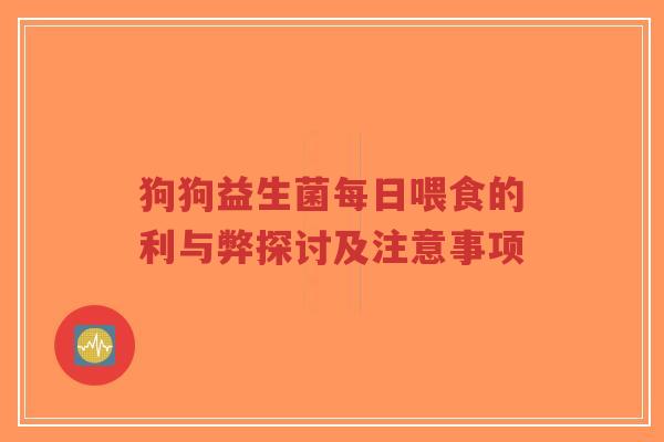 狗狗益生菌每日喂食的利与弊探讨及注意事项-第1张图片-超越 狗狗益生菌每日喂食的利与弊探讨及注意事项-第1张图片-超越