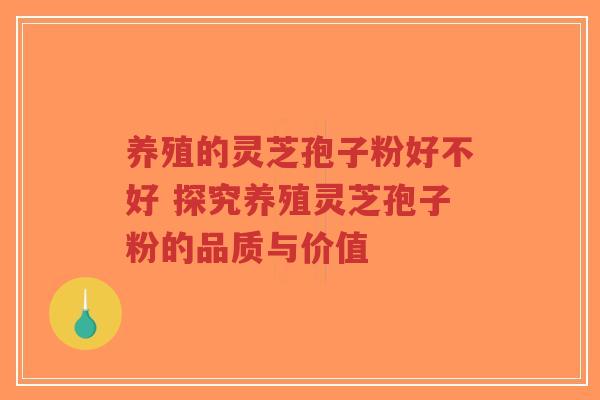 养殖的灵芝孢子粉好不好 探究养殖灵芝孢子粉的品质与价值-第1张图片-超越 养殖的灵芝孢子粉好不好 探究养殖灵芝孢子粉的品质与价值-第1张图片-超越