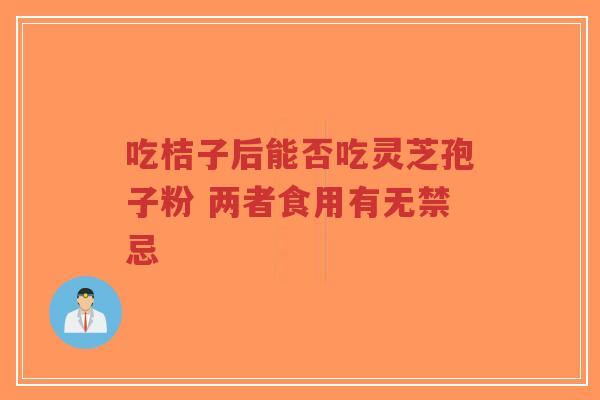 吃桔子后能否吃灵芝孢子粉 两者食用有无禁忌-第1张图片-超越 吃桔子后能否吃灵芝孢子粉 两者食用有无禁忌-第1张图片-超越
