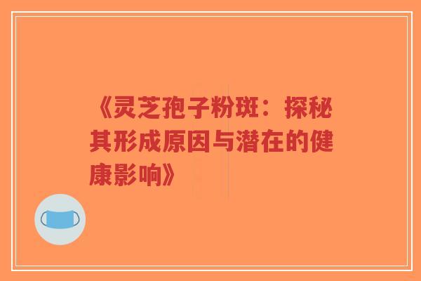 《灵芝孢子粉斑:探秘其形成原因与潜在的健康影响》-第1张图片-超越 《灵芝孢子粉斑:探秘其形成原因与潜在的健康影响》-第1张图片-超越