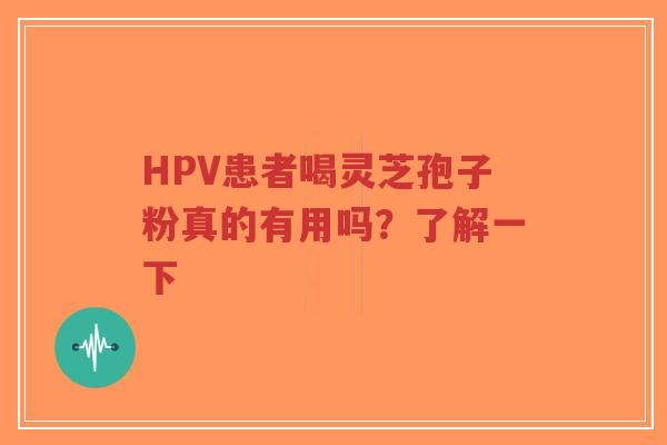 HPV患者喝灵芝孢子粉真的有用吗？了解一下-第1张图片-超越
