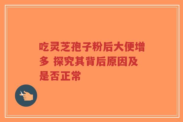 吃灵芝孢子粉后大便增多 探究其背后原因及是否正常-第1张图片-超越 吃灵芝孢子粉后大便增多 探究其背后原因及是否正常-第1张图片-超越