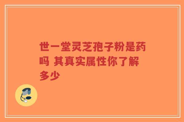 世一堂灵芝孢子粉是药吗 其真实属性你了解多少-第1张图片-超越 世一堂灵芝孢子粉是药吗 其真实属性你了解多少-第1张图片-超越