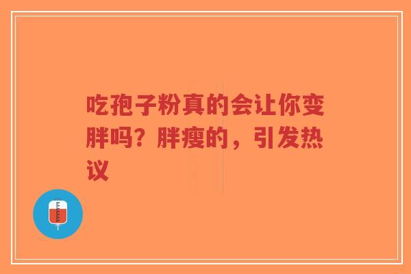 吃孢子粉真的会让你变胖吗?胖瘦的,引发热议-第1张图片-超越 吃孢子粉真的会让你变胖吗?胖瘦的,引发热议-第1张图片-超越
