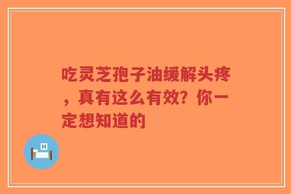 吃灵芝孢子油缓解头疼,真有这么有效?你一定想知道的-第1张图片-超越 吃灵芝孢子油缓解头疼,真有这么有效?你一定想知道的-第1张图片-超越