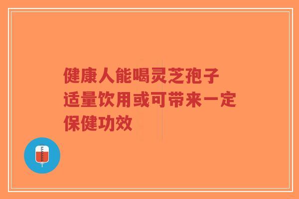 健康人能喝灵芝孢子 适量饮用或可带来一定保健功效-第1张图片-超越 健康人能喝灵芝孢子 适量饮用或可带来一定保健功效-第1张图片-超越