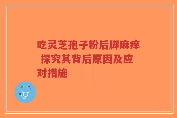 吃灵芝孢子粉后脚麻痒 探究其背后原因及应对措施-第1张图片-超越 吃灵芝孢子粉后脚麻痒 探究其背后原因及应对措施-第1张图片-超越