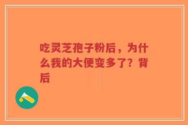 吃灵芝孢子粉后,为什么我的大便变多了?背后-第1张图片-超越 吃灵芝孢子粉后,为什么我的大便变多了?背后-第1张图片-超越