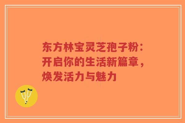 东方林宝灵芝孢子粉:开启你的生活新篇章,焕发活力与魅力-第1张图片-超越 东方林宝灵芝孢子粉:开启你的生活新篇章,焕发活力与魅力-第1张图片-超越