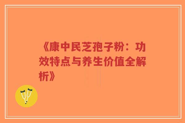 《康中民芝孢子粉:功效特点与养生价值全解析》-第1张图片-超越 《康中民芝孢子粉:功效特点与养生价值全解析》-第1张图片-超越
