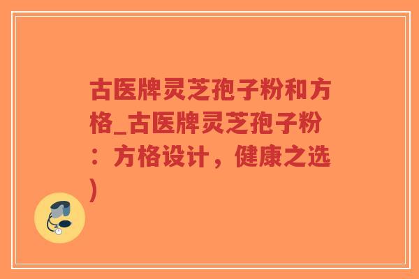 古医牌灵芝孢子粉和方格_古医牌灵芝孢子粉:方格设计,健康之选)-第1张图片-超越 古医牌灵芝孢子粉和方格_古医牌灵芝孢子粉:方格设计,健康之选)-第1张图片-超越