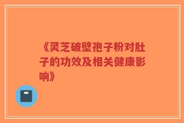 《灵芝破壁孢子粉对肚子的功效及相关健康影响》-第1张图片-超越