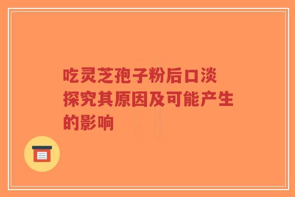 吃灵芝孢子粉后口淡 探究其原因及可能产生的影响-第1张图片-超越 吃灵芝孢子粉后口淡 探究其原因及可能产生的影响-第1张图片-超越
