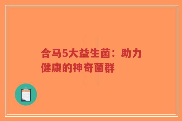 合马5大益生菌:助力健康的神奇菌群-第1张图片-超越 合马5大益生菌:助力健康的神奇菌群-第1张图片-超越