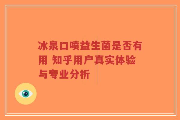 冰泉口喷益生菌是否有用 知乎用户真实体验与专业分析-第1张图片-超越