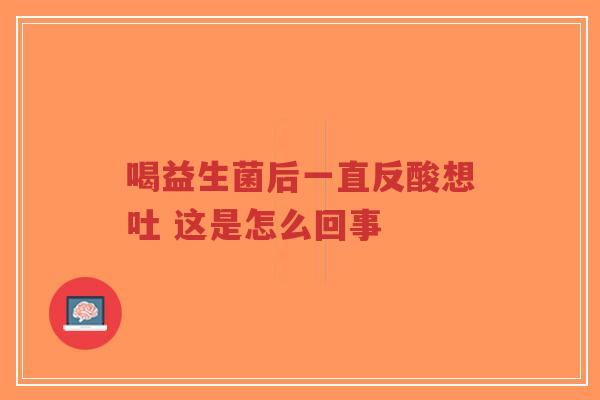 喝益生菌后一直反酸想吐 这是怎么回事-第1张图片-超越 喝益生菌后一直反酸想吐 这是怎么回事-第1张图片-超越
