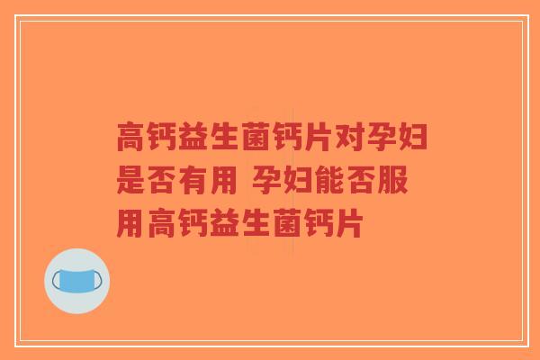 高钙益生菌钙片对孕妇是否有用 孕妇能否服用高钙益生菌钙片-第1张图片-超越