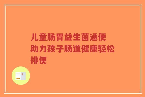 儿童肠胃益生菌通便 助力孩子肠道健康轻松排便-第1张图片-超越 儿童肠胃益生菌通便 助力孩子肠道健康轻松排便-第1张图片-超越