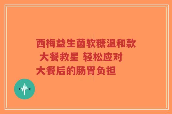 西梅益生菌软糖温和款 大餐救星 轻松应对大餐后的肠胃负担-第1张图片-超越 西梅益生菌软糖温和款 大餐救星 轻松应对大餐后的肠胃负担-第1张图片-超越