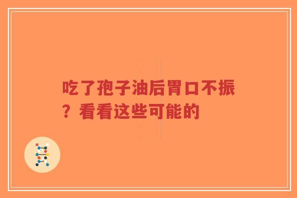 吃了孢子油后胃口不振?看看这些可能的-第1张图片-超越 吃了孢子油后胃口不振?看看这些可能的-第1张图片-超越