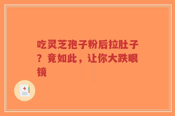 吃灵芝孢子粉后拉肚子?竟如此,让你大跌眼镜-第1张图片-超越 吃灵芝孢子粉后拉肚子?竟如此,让你大跌眼镜-第1张图片-超越