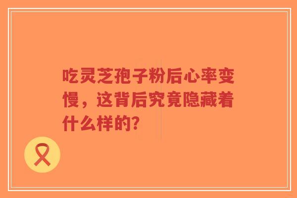 吃灵芝孢子粉后心率变慢,这背后究竟隐藏着什么样的?-第1张图片-超越 吃灵芝孢子粉后心率变慢,这背后究竟隐藏着什么样的?-第1张图片-超越