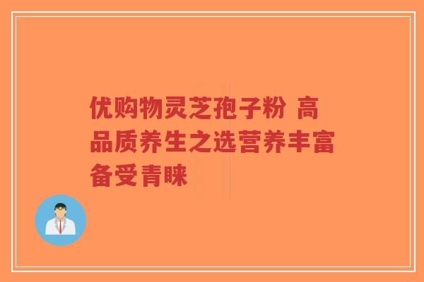 优购物灵芝孢子粉 高品质养生之选营养丰富备受青睐-第1张图片-超越 优购物灵芝孢子粉 高品质养生之选营养丰富备受青睐-第1张图片-超越