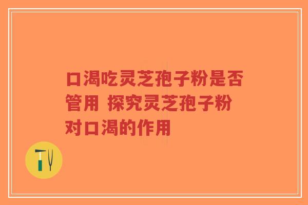 口渴吃灵芝孢子粉是否管用 探究灵芝孢子粉对口渴的作用-第1张图片-超越 口渴吃灵芝孢子粉是否管用 探究灵芝孢子粉对口渴的作用-第1张图片-超越