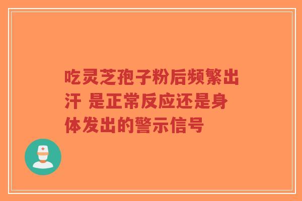 吃灵芝孢子粉后频繁出汗 是正常反应还是身体发出的警示信号-第1张图片-超越