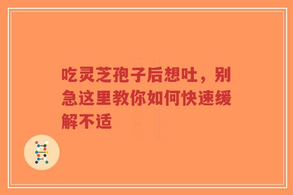 吃灵芝孢子后想吐,别急这里教你如何快速缓解不适-第1张图片-超越 吃灵芝孢子后想吐,别急这里教你如何快速缓解不适-第1张图片-超越