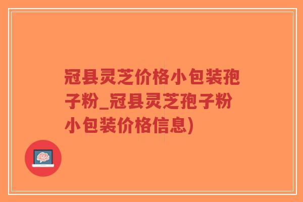 冠县灵芝价格小包装孢子粉_冠县灵芝孢子粉小包装价格信息)-第1张图片-超越