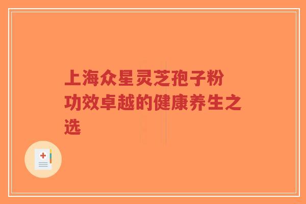 上海众星灵芝孢子粉 功效卓越的健康养生之选-第1张图片-超越 上海众星灵芝孢子粉 功效卓越的健康养生之选-第1张图片-超越