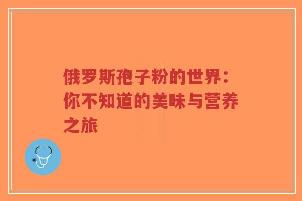 俄罗斯孢子粉的世界:你不知道的美味与营养之旅-第1张图片-超越 俄罗斯孢子粉的世界:你不知道的美味与营养之旅-第1张图片-超越