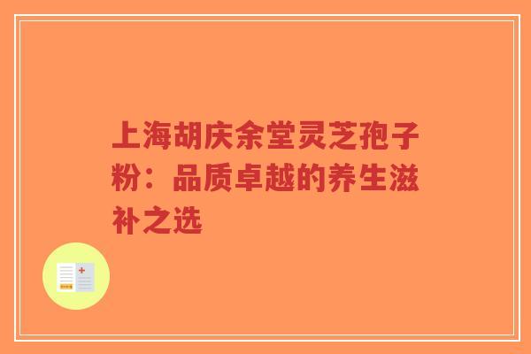 上海胡庆余堂灵芝孢子粉:品质卓越的养生滋补之选-第1张图片-超越 上海胡庆余堂灵芝孢子粉:品质卓越的养生滋补之选-第1张图片-超越