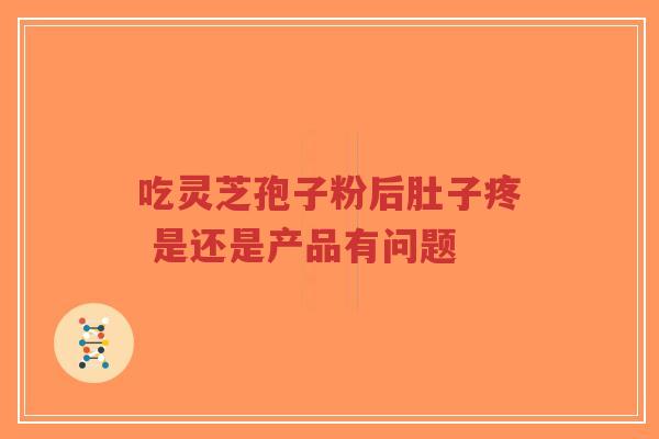 吃灵芝孢子粉后肚子疼 是还是产品有问题-第1张图片-超越 吃灵芝孢子粉后肚子疼 是还是产品有问题-第1张图片-超越