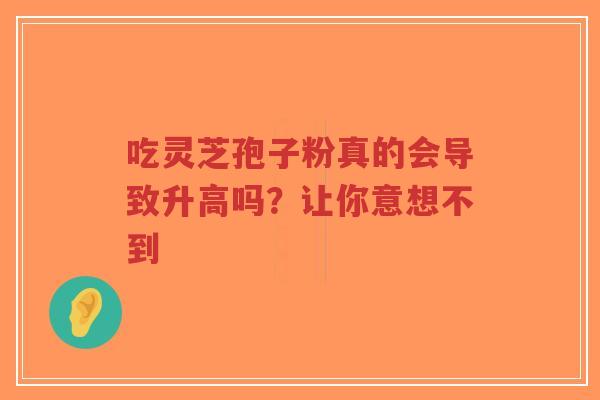 吃灵芝孢子粉真的会导致升高吗?让你意想不到-第1张图片-超越 吃灵芝孢子粉真的会导致升高吗?让你意想不到-第1张图片-超越