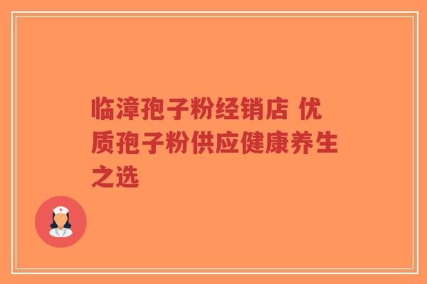 临漳孢子粉经销店 优质孢子粉供应健康养生之选-第1张图片-超越 临漳孢子粉经销店 优质孢子粉供应健康养生之选-第1张图片-超越