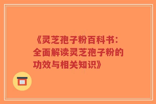 《灵芝孢子粉百科书:全面解读灵芝孢子粉的功效与相关知识》-第1张图片-超越 《灵芝孢子粉百科书:全面解读灵芝孢子粉的功效与相关知识》-第1张图片-超越