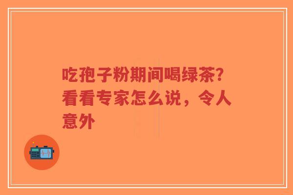 吃孢子粉期间喝绿茶?看看专家怎么说,令人意外-第1张图片-超越 吃孢子粉期间喝绿茶?看看专家怎么说,令人意外-第1张图片-超越