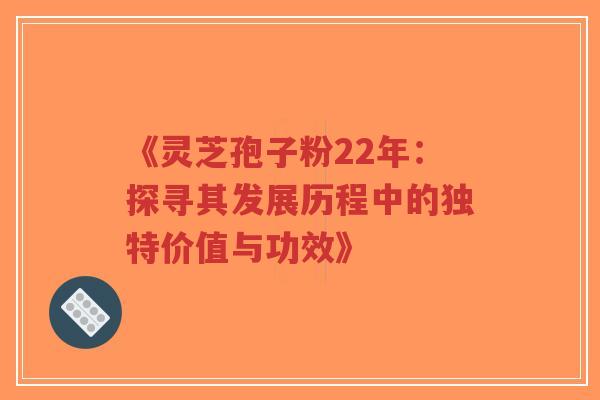《灵芝孢子粉22年:探寻其发展历程中的独特价值与功效》-第1张图片-超越 《灵芝孢子粉22年:探寻其发展历程中的独特价值与功效》-第1张图片-超越