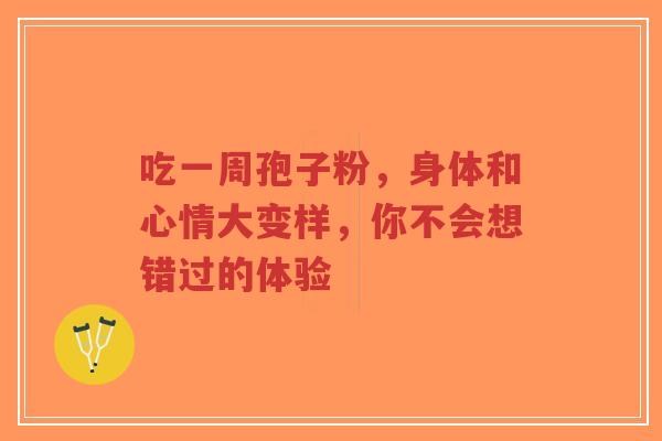 吃一周孢子粉,身体和心情大变样,你不会想错过的体验-第1张图片-超越 吃一周孢子粉,身体和心情大变样,你不会想错过的体验-第1张图片-超越