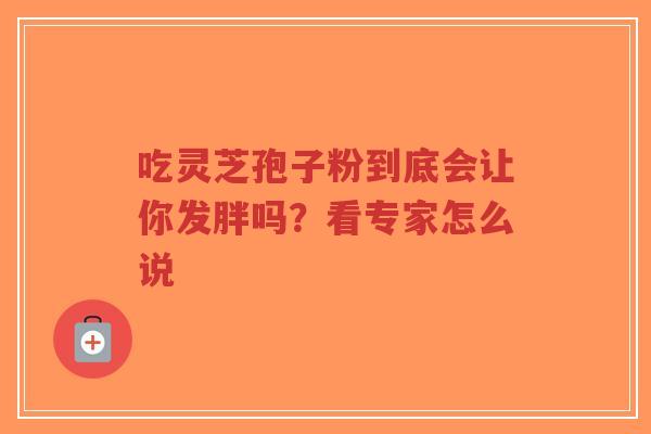 吃灵芝孢子粉到底会让你发胖吗?看专家怎么说-第1张图片-超越 吃灵芝孢子粉到底会让你发胖吗?看专家怎么说-第1张图片-超越