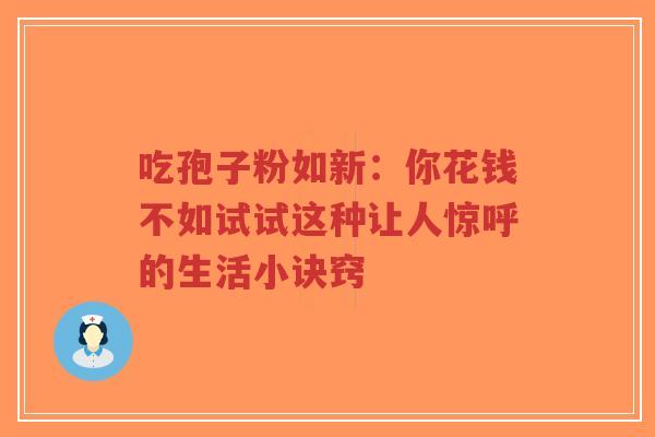 吃孢子粉如新:你花钱不如试试这种让人惊呼的生活小诀窍-第1张图片-超越 吃孢子粉如新:你花钱不如试试这种让人惊呼的生活小诀窍-第1张图片-超越